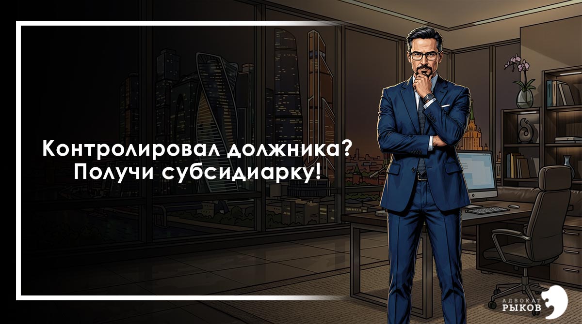 Контролировал должника? Получи субсидиарку!