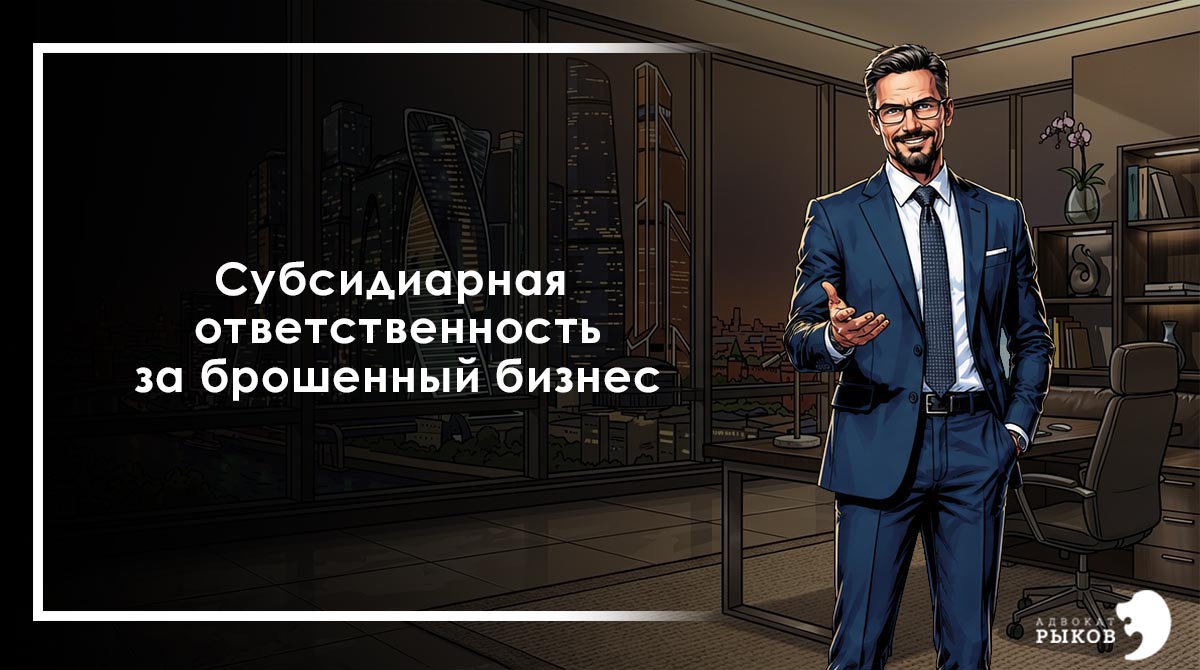 Субсидиарная ответственность за брошенный бизнес