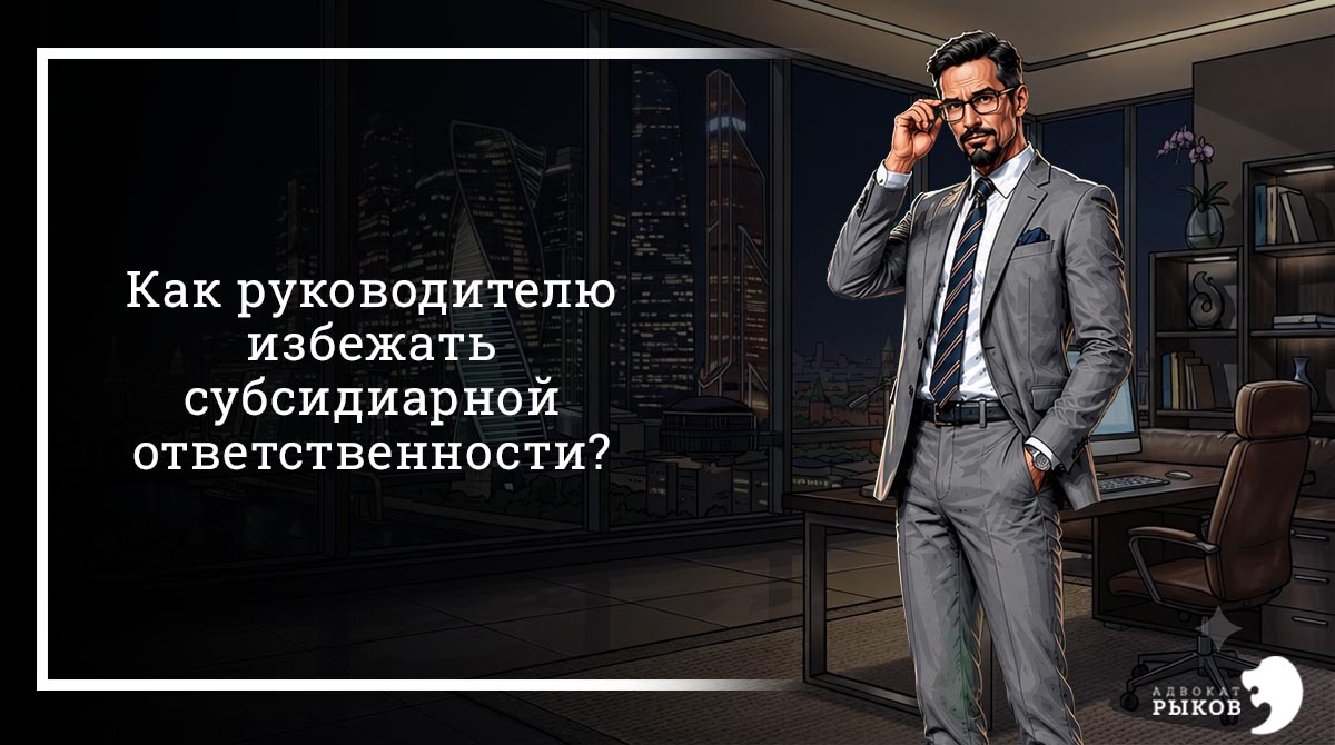 Как руководителю избежать субсидиарной ответственности?