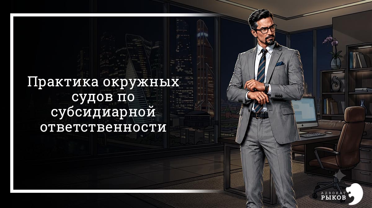 Практика окружных судов по субсидиарной ответственности