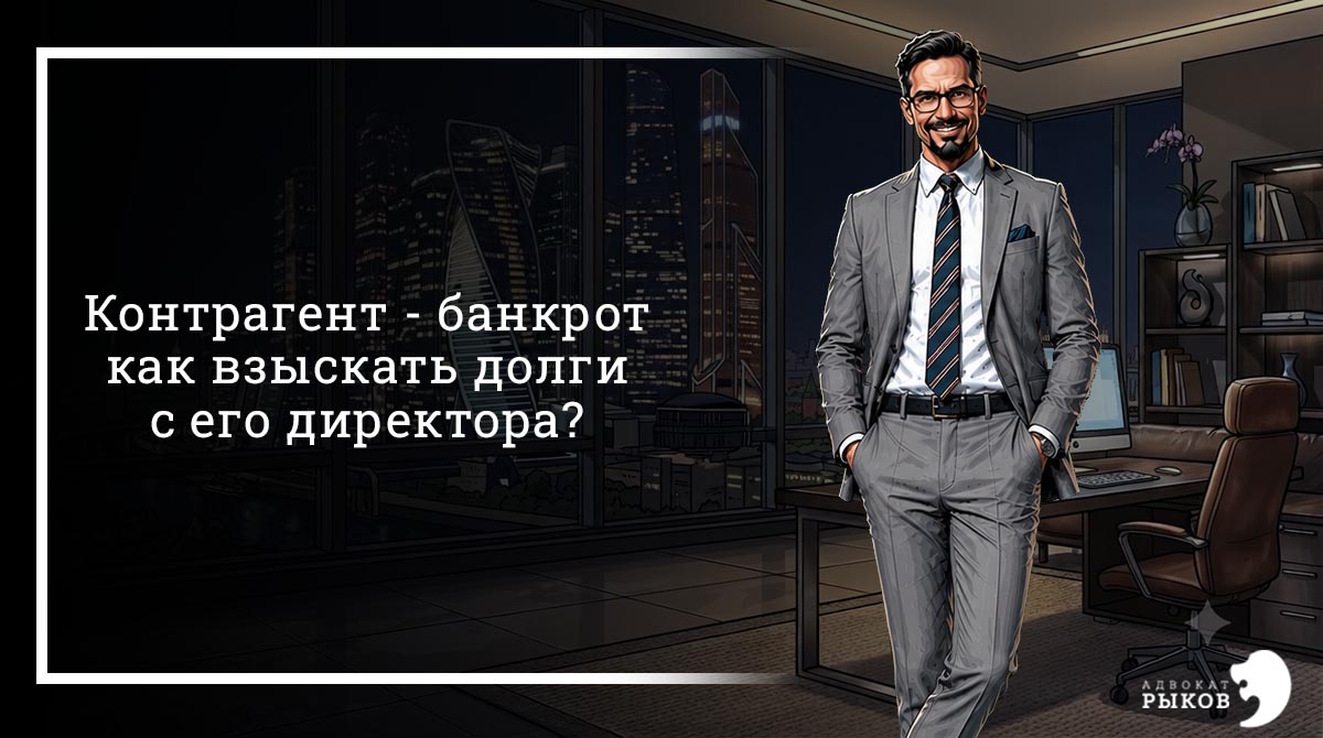 Контрагент - банкрот. Как взыскать долги с его директора?