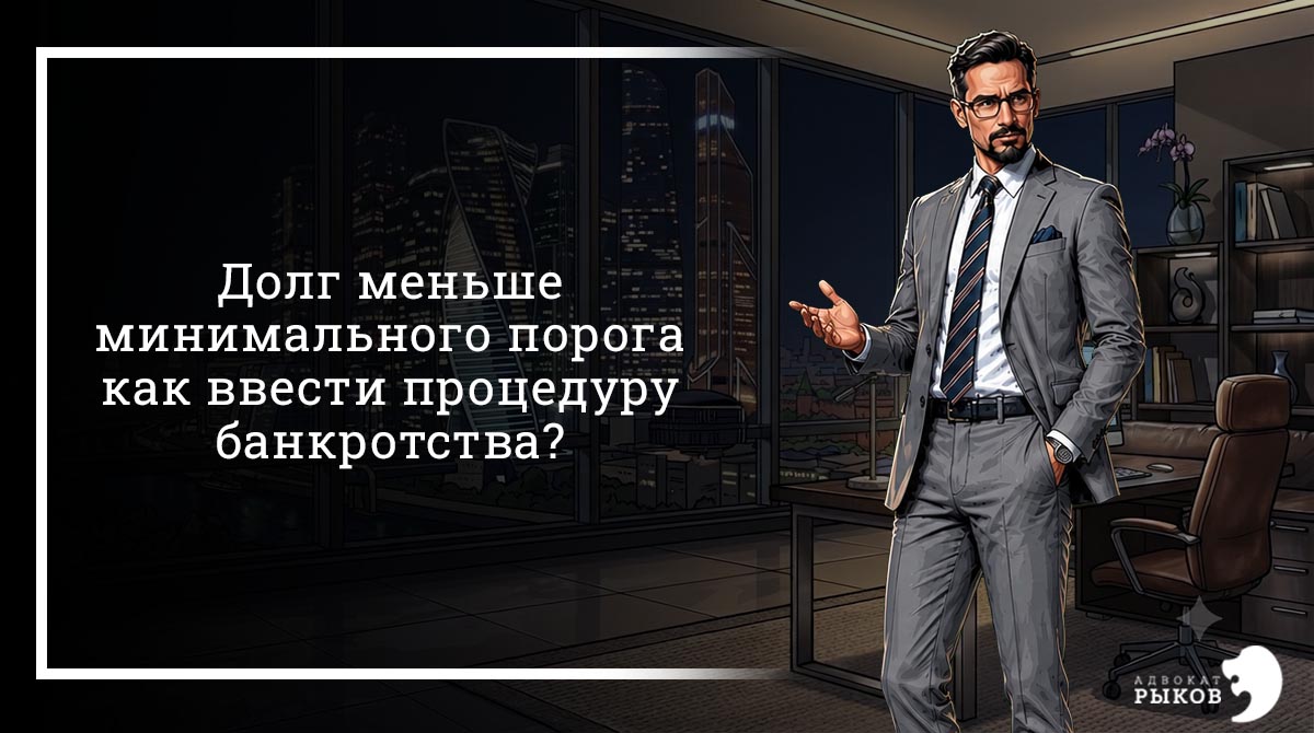 Долг меньше минимального порога, как ввести процедуру банкротства?