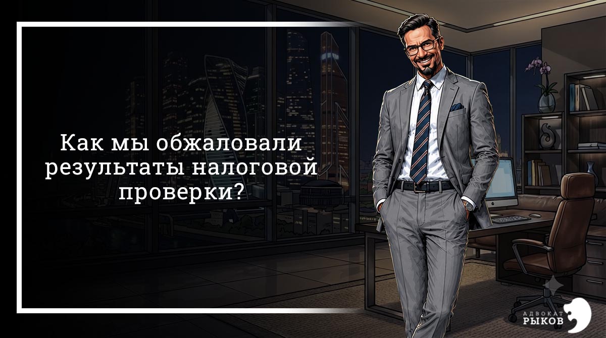 Как мы обжаловали результаты налоговой проверки?